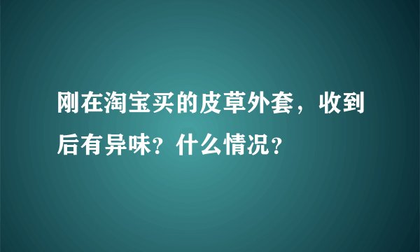 刚在淘宝买的皮草外套，收到后有异味？什么情况？