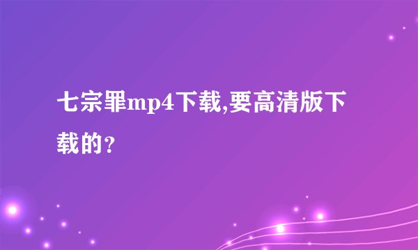 七宗罪mp4下载,要高清版下载的？