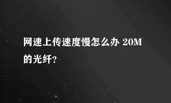 网速上传速度慢怎么办 20M的光纤？