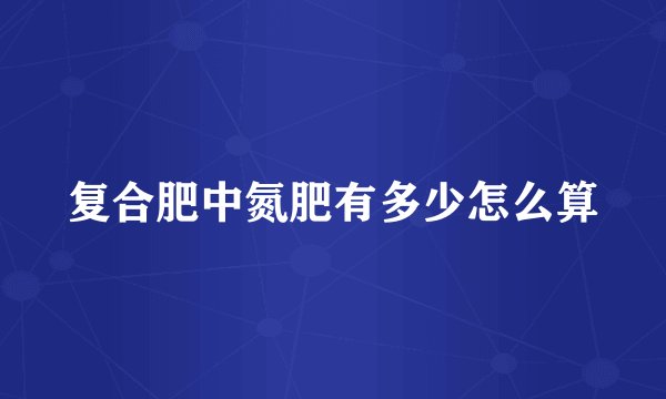 复合肥中氮肥有多少怎么算