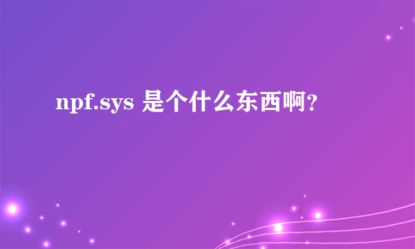 npf.sys 是个什么东西啊？