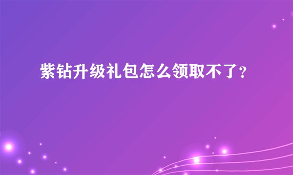 紫钻升级礼包怎么领取不了？