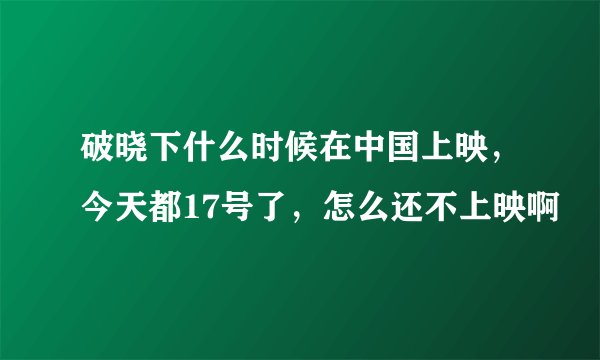 破晓下什么时候在中国上映，今天都17号了，怎么还不上映啊