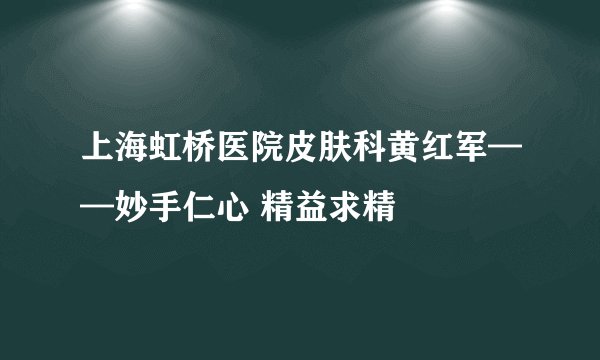 上海虹桥医院皮肤科黄红军——妙手仁心 精益求精
