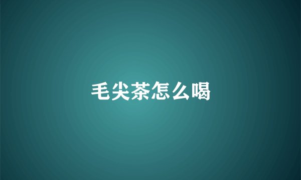 毛尖茶怎么喝
