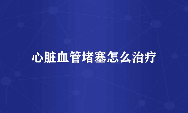 心脏血管堵塞怎么治疗