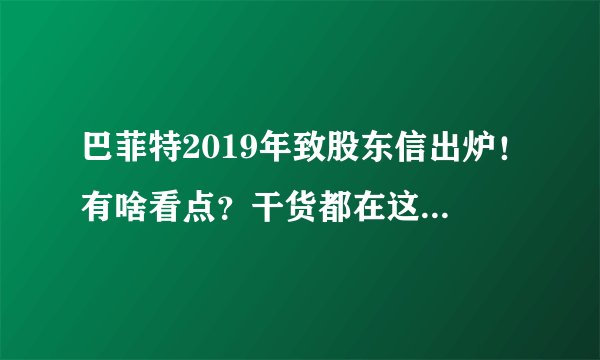 巴菲特2019年致股东信出炉！有啥看点？干货都在这里！(附全文)