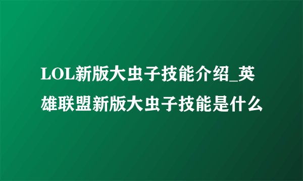 LOL新版大虫子技能介绍_英雄联盟新版大虫子技能是什么