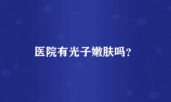 医院有光子嫩肤吗？