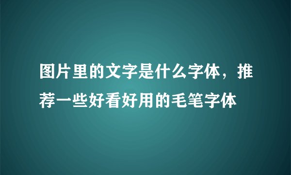 图片里的文字是什么字体，推荐一些好看好用的毛笔字体