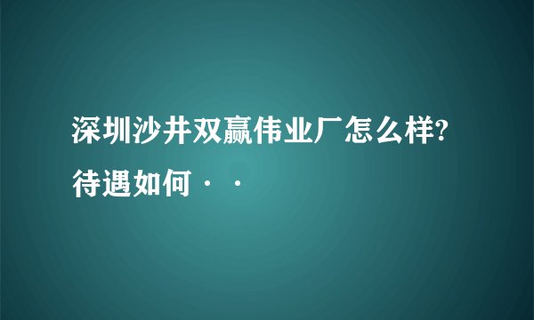 深圳沙井双赢伟业厂怎么样?待遇如何··