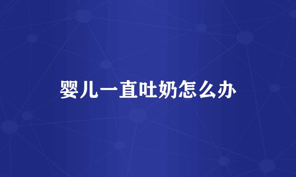 婴儿一直吐奶怎么办