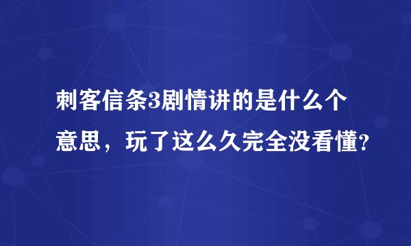 刺客信条3剧情讲的是什么个意思，玩了这么久完全没看懂？
