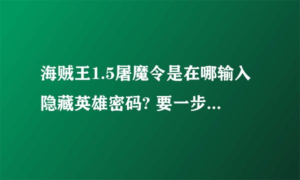 海贼王1.5屠魔令是在哪输入隐藏英雄密码? 要一步一步来，还要有密码？
