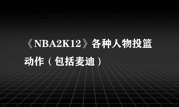 《NBA2K12》各种人物投篮动作（包括麦迪）