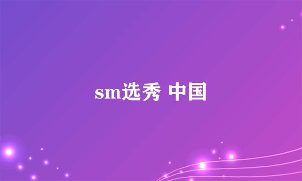sm选秀 中国