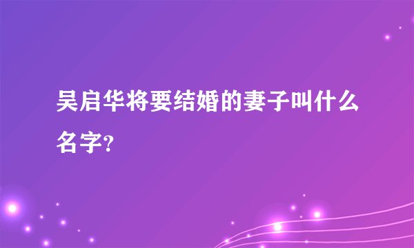 吴启华将要结婚的妻子叫什么名字？