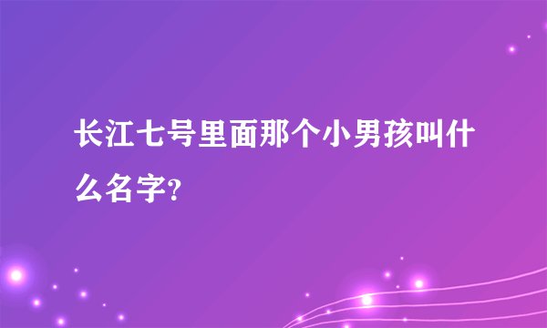 长江七号里面那个小男孩叫什么名字？
