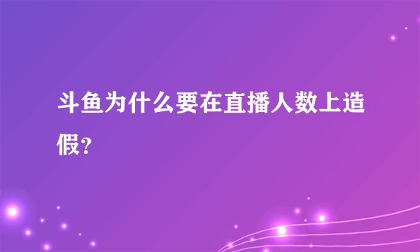 斗鱼为什么要在直播人数上造假？