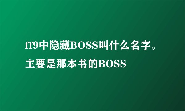 ff9中隐藏BOSS叫什么名字。主要是那本书的BOSS