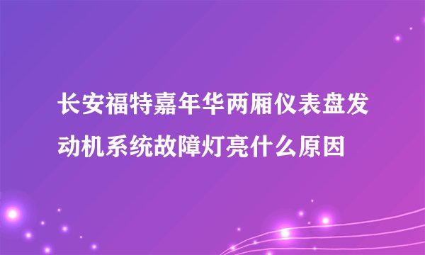 长安福特嘉年华两厢仪表盘发动机系统故障灯亮什么原因