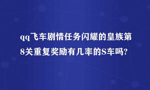 qq飞车剧情任务闪耀的皇族第8关重复奖励有几率的S车吗?