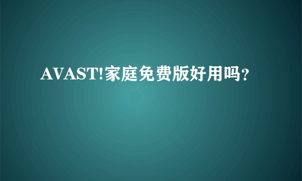 AVAST!家庭免费版好用吗?