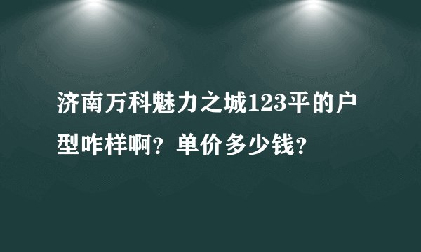 济南万科魅力之城123平的户型咋样啊？单价多少钱？