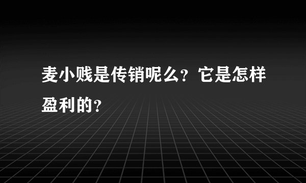 麦小贱是传销呢么？它是怎样盈利的？