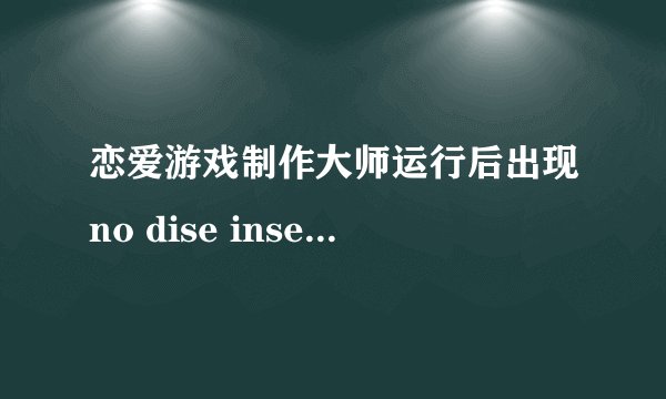 恋爱游戏制作大师运行后出现no dise inserted，听说要有免cd补丁，怎么弄阿？