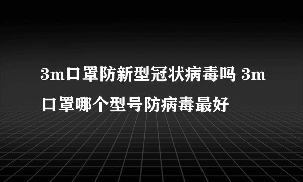 3m口罩防新型冠状病毒吗 3m口罩哪个型号防病毒最好