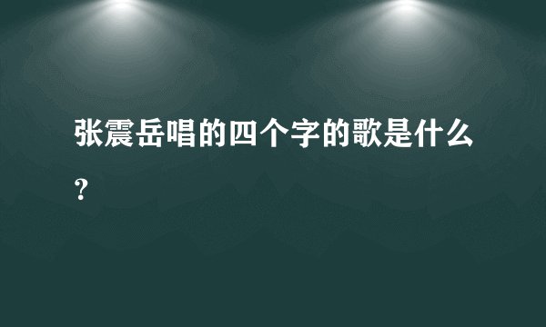 张震岳唱的四个字的歌是什么？