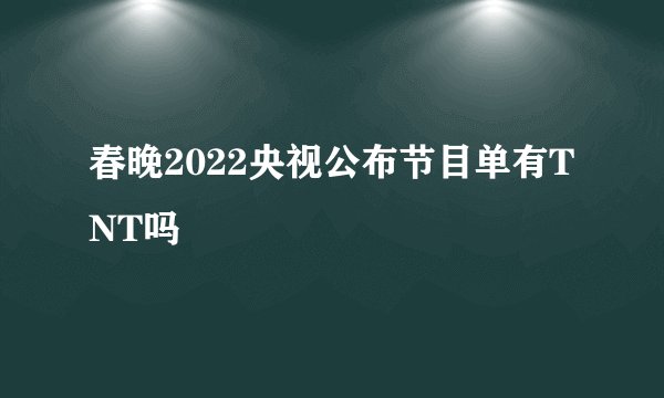 春晚2022央视公布节目单有TNT吗