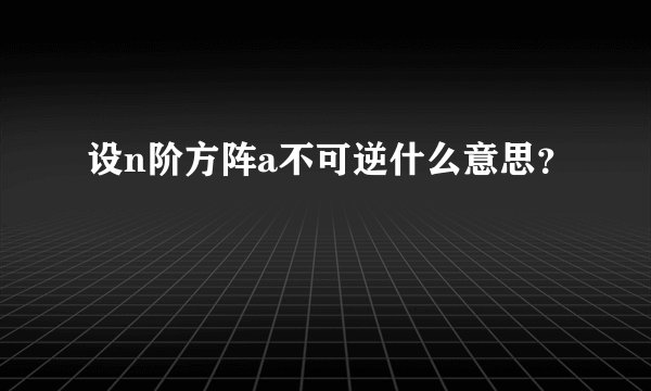 设n阶方阵a不可逆什么意思？