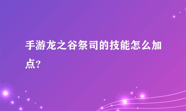 手游龙之谷祭司的技能怎么加点？