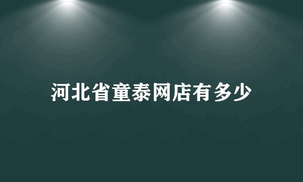 河北省童泰网店有多少