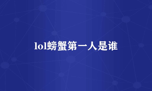 lol螃蟹第一人是谁