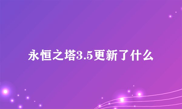 永恒之塔3.5更新了什么