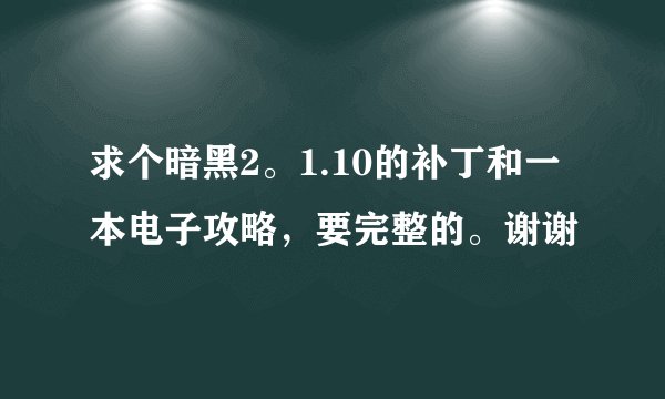 求个暗黑2。1.10的补丁和一本电子攻略，要完整的。谢谢