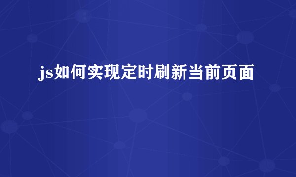 js如何实现定时刷新当前页面