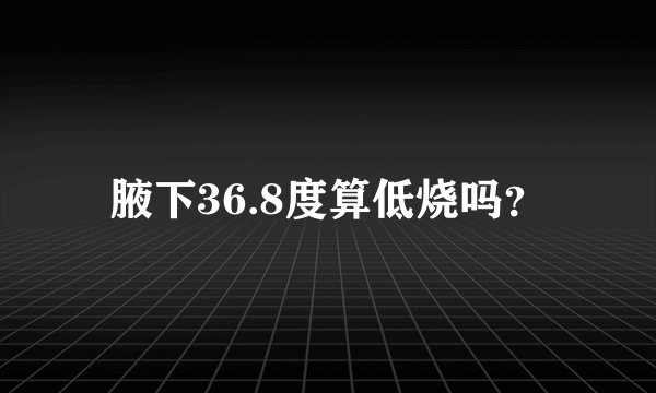 腋下36.8度算低烧吗？