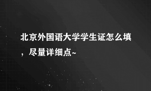 北京外国语大学学生证怎么填，尽量详细点~