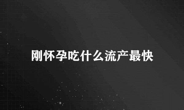 刚怀孕吃什么流产最快