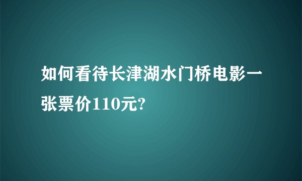 如何看待长津湖水门桥电影一张票价110元?