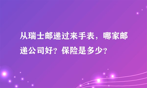 从瑞士邮递过来手表，哪家邮递公司好？保险是多少？