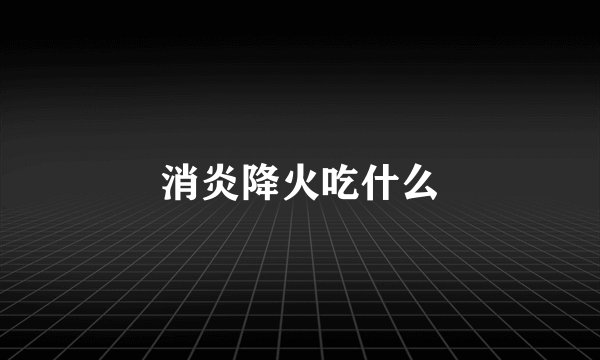 消炎降火吃什么