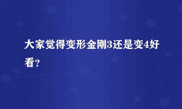 大家觉得变形金刚3还是变4好看？