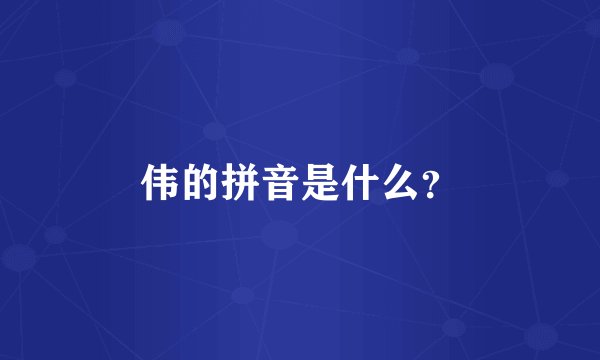 伟的拼音是什么？
