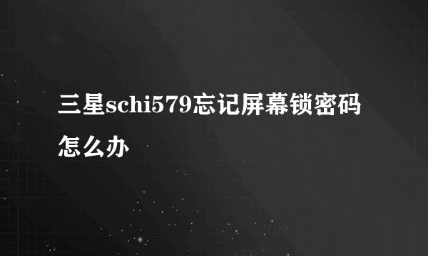 三星schi579忘记屏幕锁密码怎么办