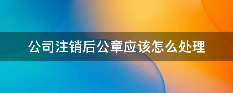 公司注销后公章应该怎么处理